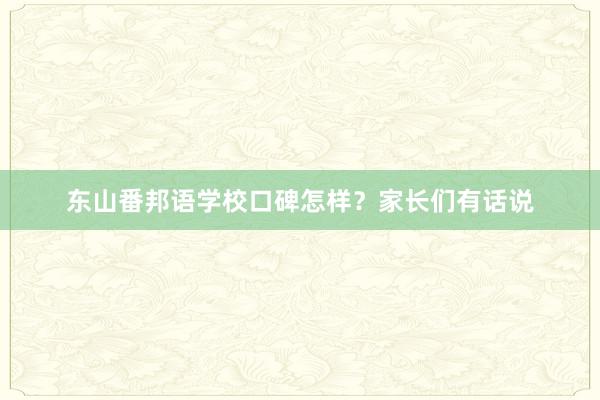 东山番邦语学校口碑怎样？家长们有话说