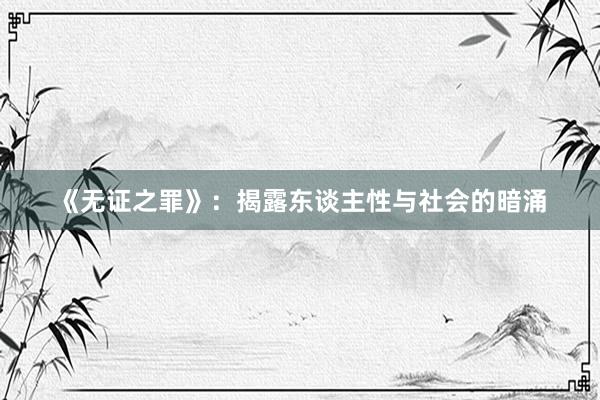 《无证之罪》：揭露东谈主性与社会的暗涌