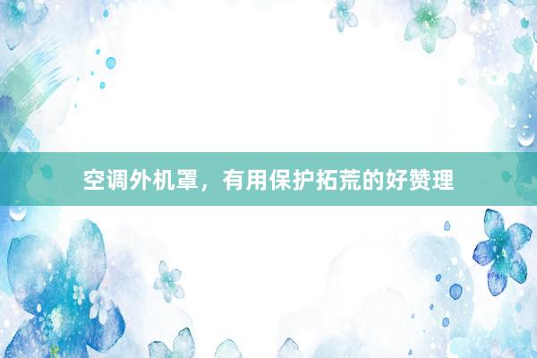 空调外机罩，有用保护拓荒的好赞理